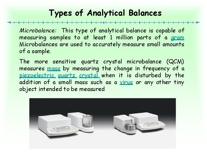 Types of Analytical Balances Microbalance: This type of analytical balance is capable of measuring