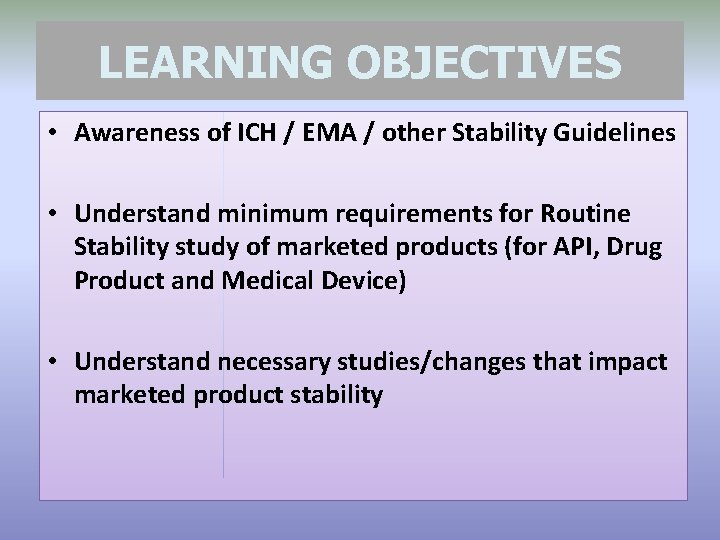 LEARNING OBJECTIVES • Awareness of ICH / EMA / other Stability Guidelines • Understand