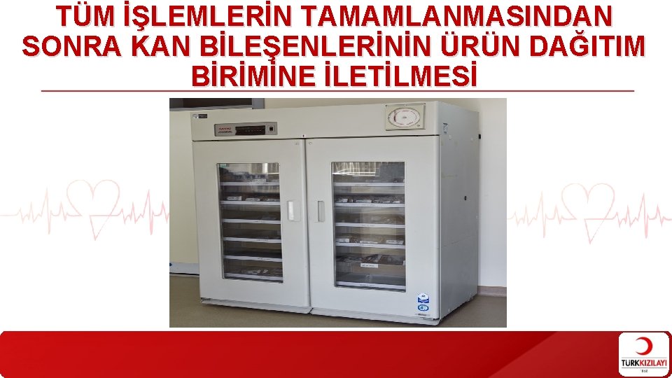 TÜM İŞLEMLERİN TAMAMLANMASINDAN SONRA KAN BİLEŞENLERİNİN ÜRÜN DAĞITIM BİRİMİNE İLETİLMESİ 