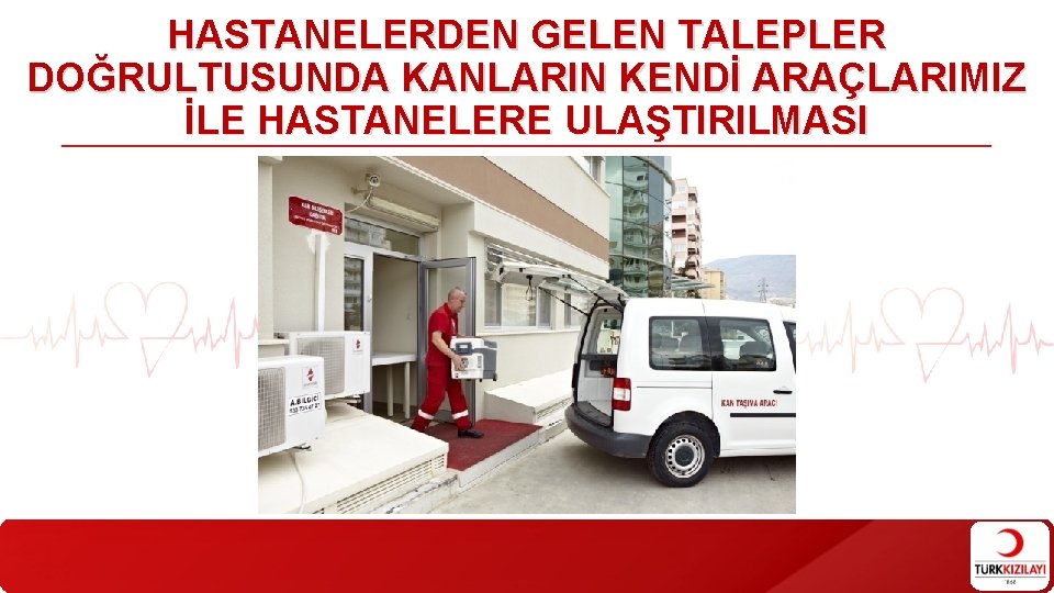 HASTANELERDEN GELEN TALEPLER DOĞRULTUSUNDA KANLARIN KENDİ ARAÇLARIMIZ İLE HASTANELERE ULAŞTIRILMASI HASTANELERDEN GELEN TALEPLER DOĞRULTUSUNDA KANLARIN KENDİ ARAÇLARIMIZ İLE HASTANELERE ULAŞTIRILMASI