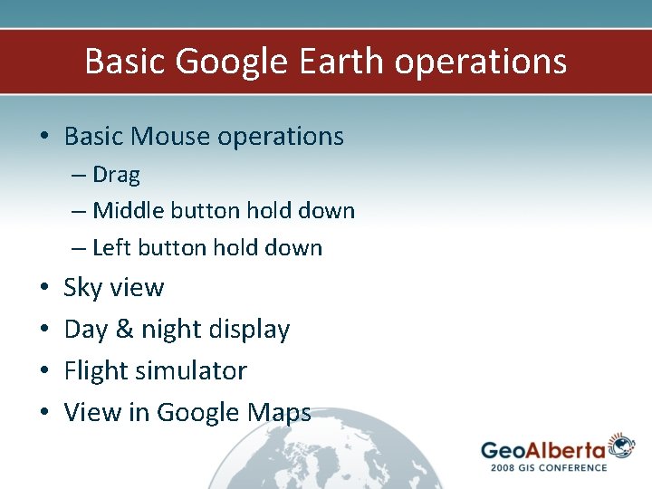 Basic Google Earth operations • Basic Mouse operations – Drag – Middle button hold