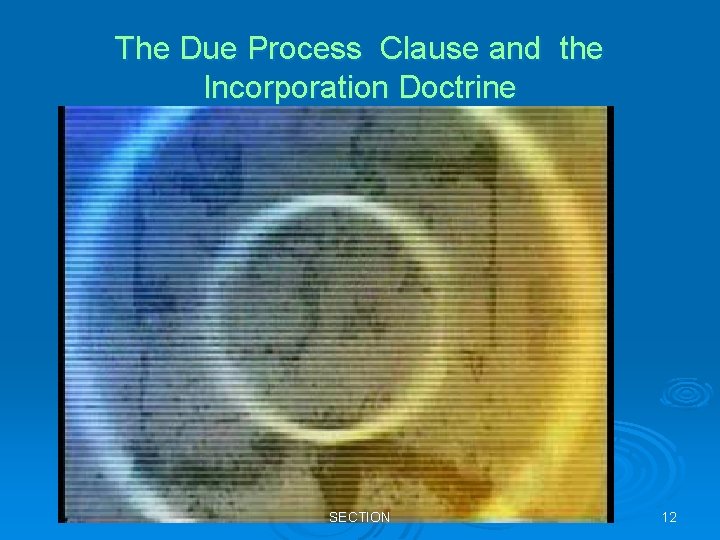 The Due Process Clause and the Incorporation Doctrine SECTION 12 