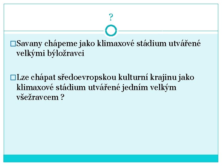 ? �Savany chápeme jako klimaxové stádium utvářené velkými býložravci �Lze chápat sředoevropskou kulturní krajinu