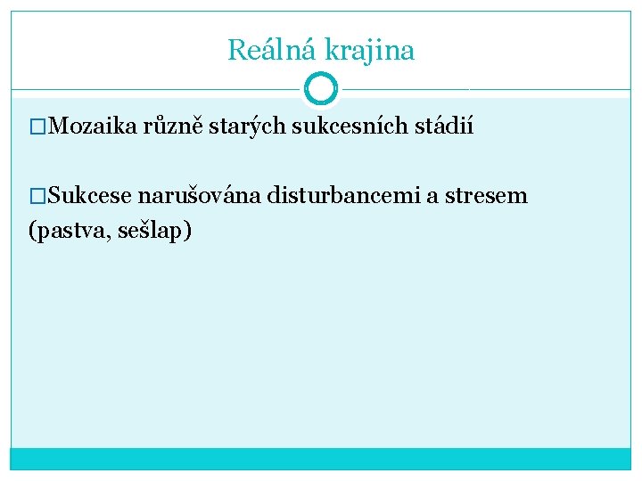 Reálná krajina �Mozaika různě starých sukcesních stádií �Sukcese narušována disturbancemi a stresem (pastva, sešlap)