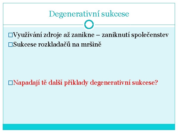 Degenerativní sukcese �Využívání zdroje až zanikne – zaniknutí společenstev �Sukcese rozkladačů na mršině �Napadají