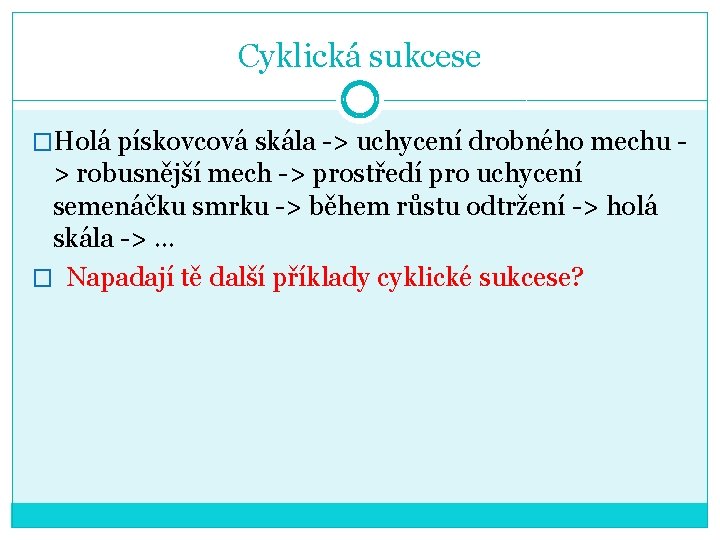 Cyklická sukcese �Holá pískovcová skála -> uchycení drobného mechu - > robusnější mech ->