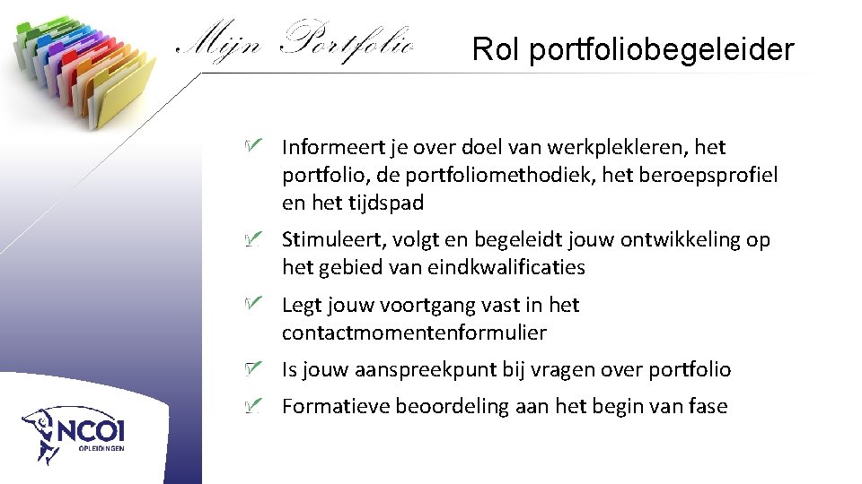 Rol portfoliobegeleider Informeert je over doel van werkplekleren, het portfolio, de portfoliomethodiek, het beroepsprofiel