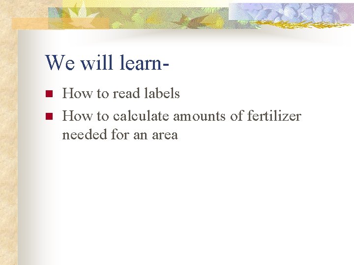 We will learnn n How to read labels How to calculate amounts of fertilizer