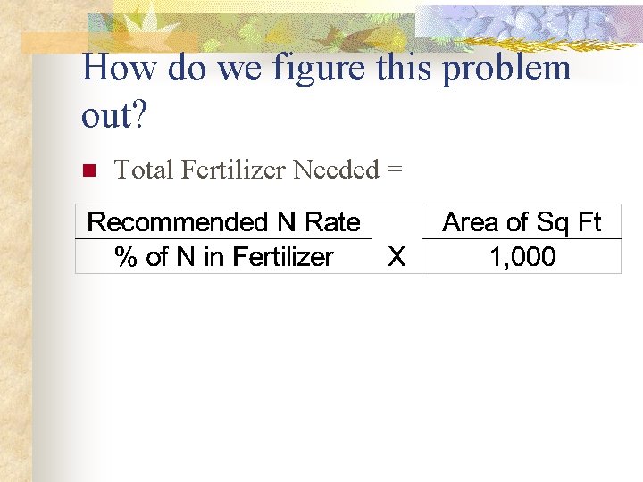 How do we figure this problem out? n Total Fertilizer Needed = 