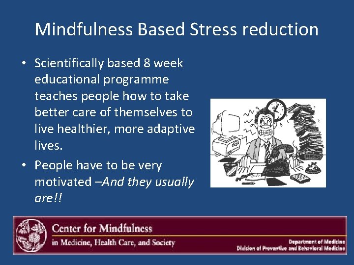 Mindfulness Based Stress reduction • Scientifically based 8 week educational programme teaches people how