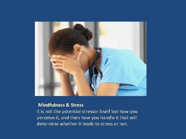 Mindfulness & Stress It is not the potential stressor itself but how you perceive