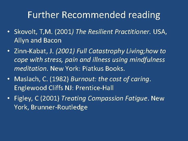 Further Recommended reading • Skovolt, T, M. (2001) The Resilient Practitioner. USA, Allyn and