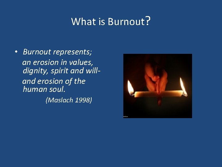 What is Burnout? • Burnout represents; an erosion in values, dignity, spirit and will-