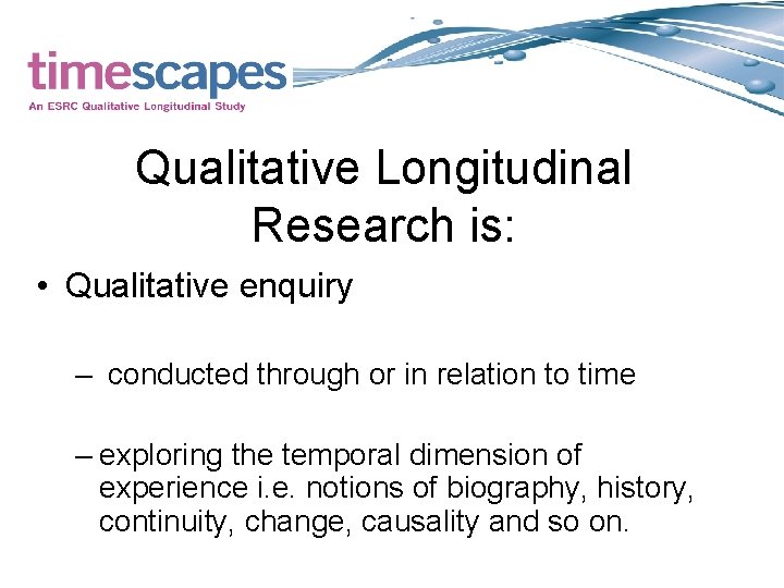 Qualitative Longitudinal Research is: • Qualitative enquiry – conducted through or in relation to