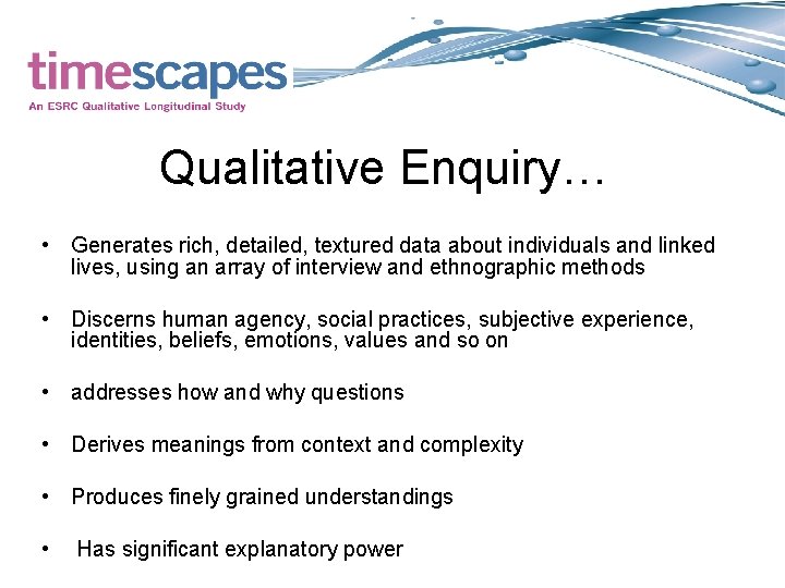 Qualitative Enquiry… • Generates rich, detailed, textured data about individuals and linked lives, using