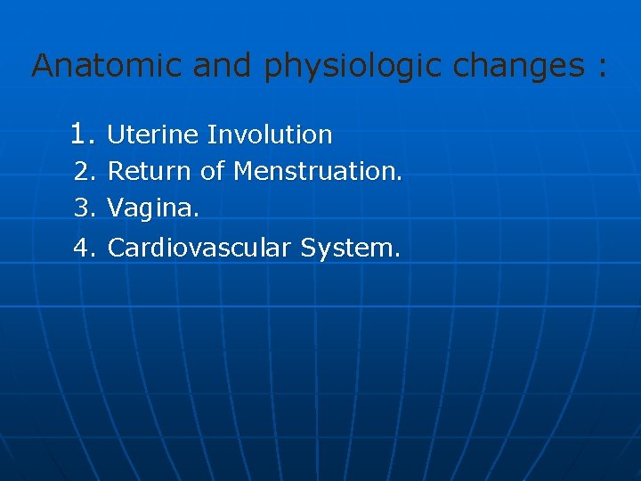 Anatomic and physiologic changes : 1. Uterine Involution 2. Return of Menstruation. 3. Vagina.