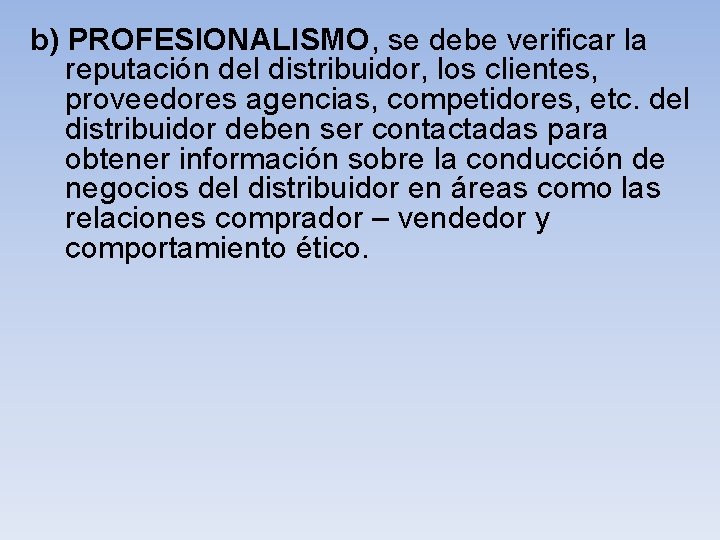  b) PROFESIONALISMO, se debe verificar la reputación del distribuidor, los clientes, proveedores agencias,