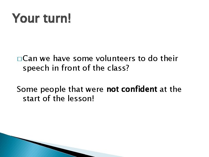 Your turn! � Can we have some volunteers to do their speech in front