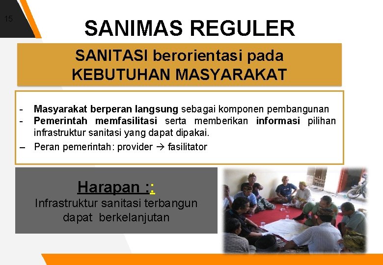 15 SANIMAS REGULER SANITASI berorientasi pada KEBUTUHAN MASYARAKAT - Masyarakat berperan langsung sebagai komponen