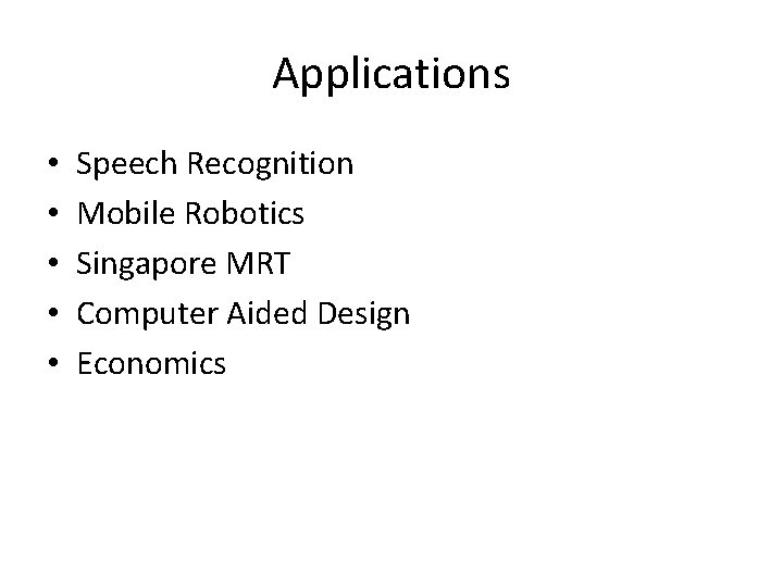 Applications • • • Speech Recognition Mobile Robotics Singapore MRT Computer Aided Design Economics