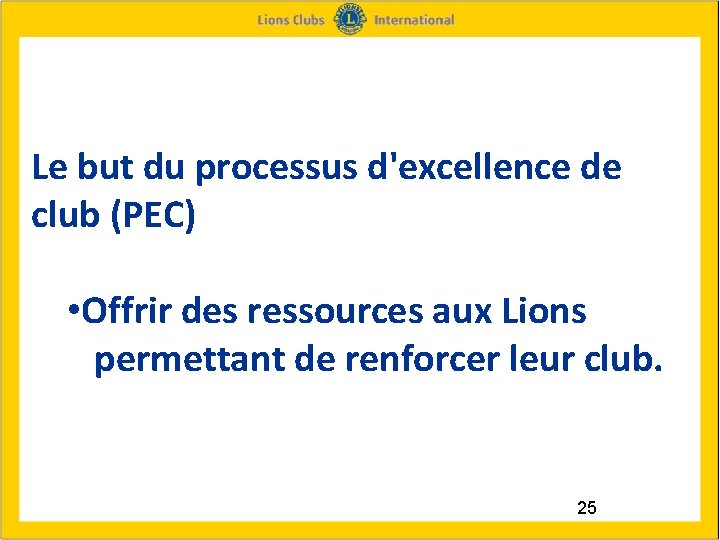 Le but du processus d'excellence de club (PEC) • Offrir des ressources aux Lions