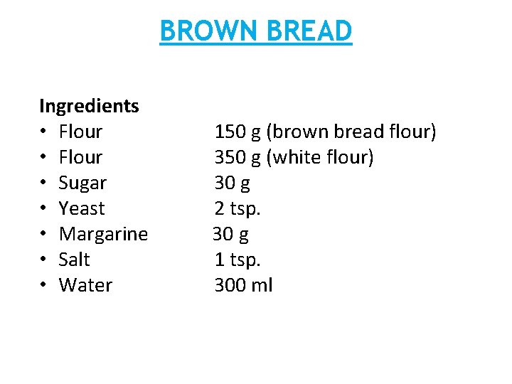 BROWN BREAD Ingredients • Flour • Sugar • Yeast • Margarine • Salt •