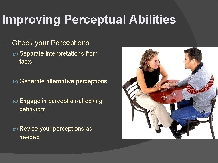 Improving Perceptual Abilities Check your Perceptions Separate interpretations from facts Generate alternative perceptions Engage