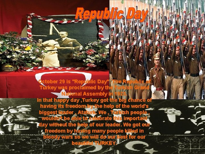 October 29 is "Republic Day". The Republic of Turkey was proclaimed by the Turkish