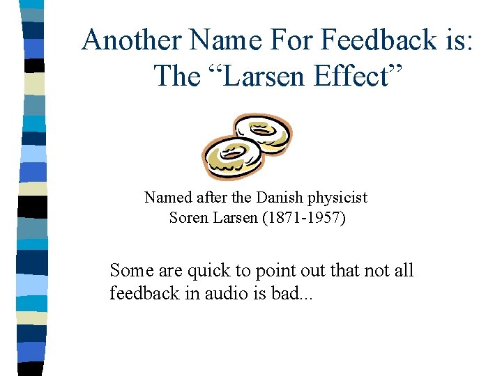 Another Name For Feedback is: The “Larsen Effect” Named after the Danish physicist Soren