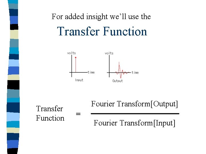 For added insight we’ll use the Transfer Function Fourier Transform[Output] = Fourier Transform[Input] 