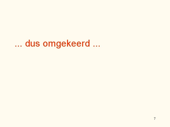 . . . dus omgekeerd. . . 7 