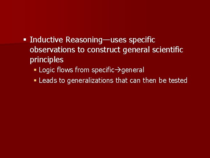 § Inductive Reasoning—uses specific observations to construct general scientific principles § Logic flows from
