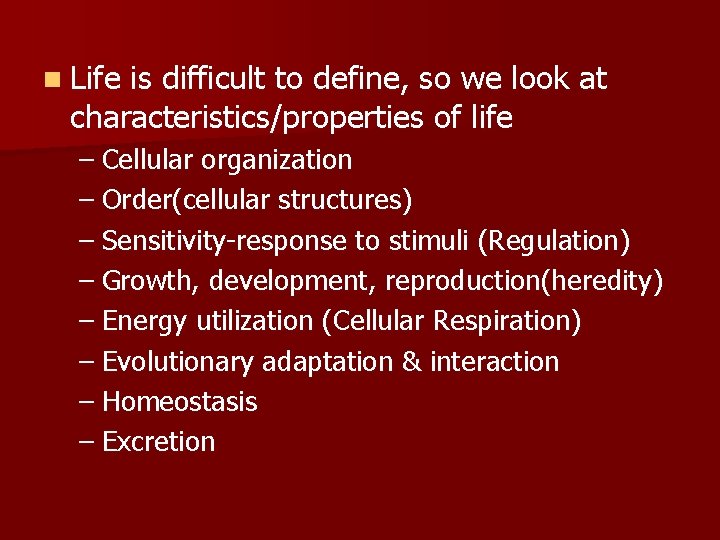 n Life is difficult to define, so we look at characteristics/properties of life –