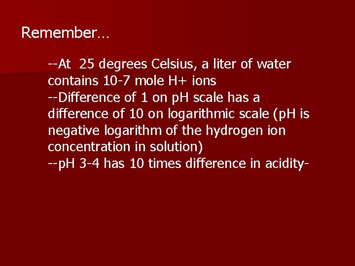 Remember… --At 25 degrees Celsius, a liter of water contains 10 -7 mole H+