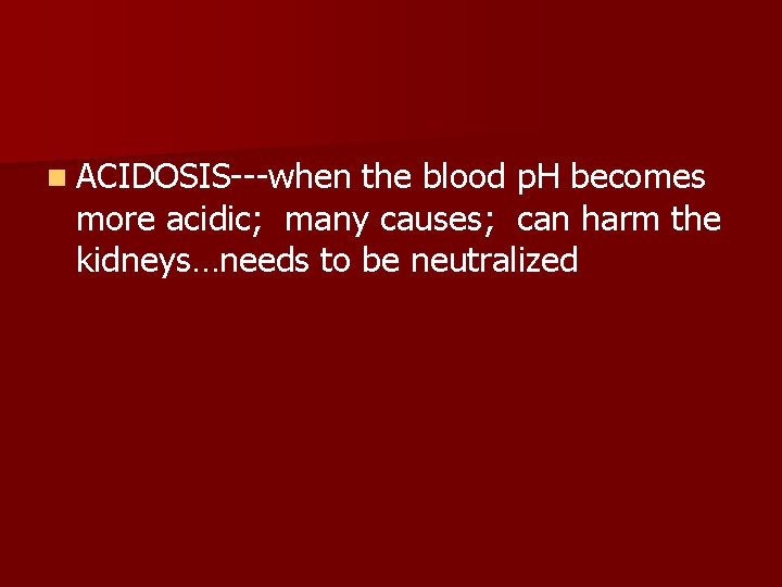 n ACIDOSIS---when the blood p. H becomes more acidic; many causes; can harm the