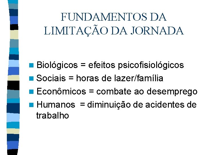 FUNDAMENTOS DA LIMITAÇÃO DA JORNADA n Biológicos = efeitos psicofisiológicos n Sociais = horas