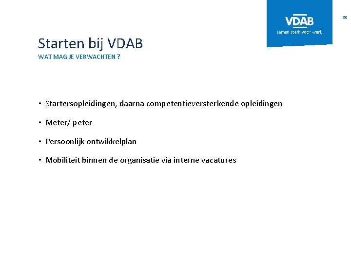 38 Starten bij VDAB WAT MAG JE VERWACHTEN ? • Startersopleidingen, daarna competentieversterkende opleidingen