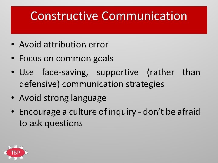 Constructive Communication • Avoid attribution error • Focus on common goals • Use face-saving,