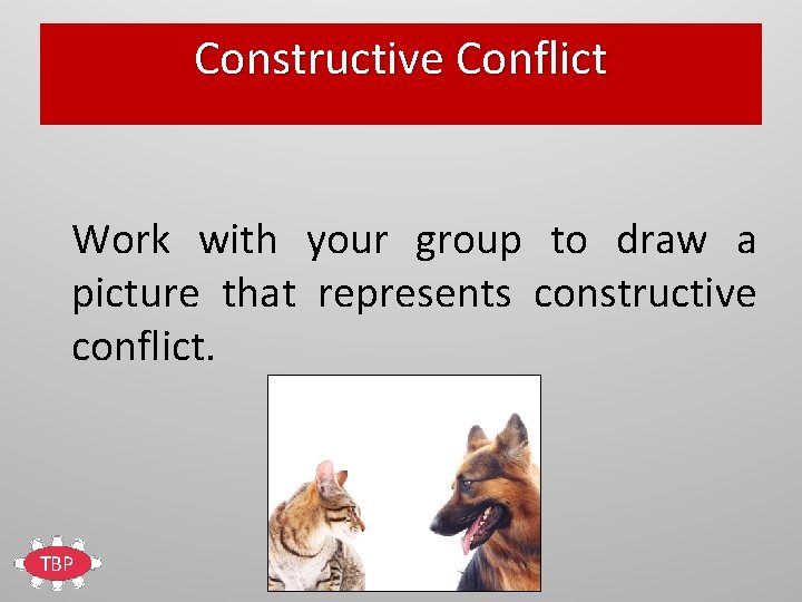 Constructive Conflict Work with your group to draw a picture that represents constructive conflict.