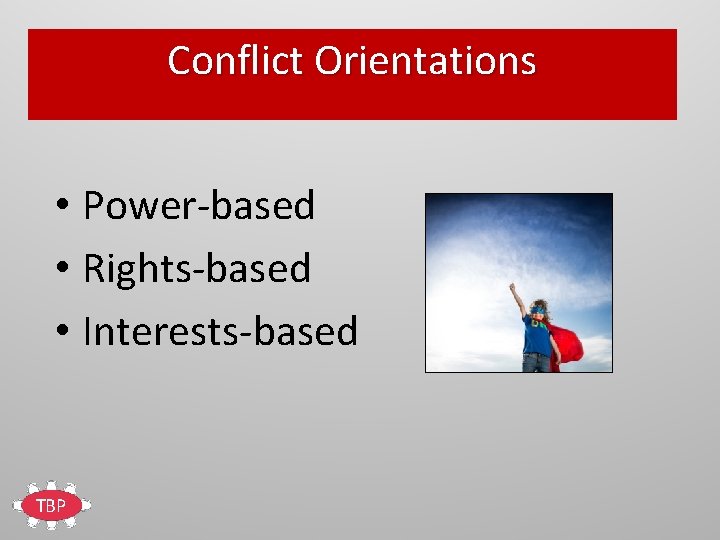 Conflict Orientations • Power-based • Rights-based • Interests-based TBP 