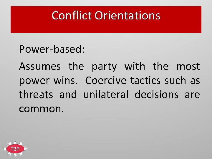 Conflict Orientations Power-based: Assumes the party with the most power wins. Coercive tactics such