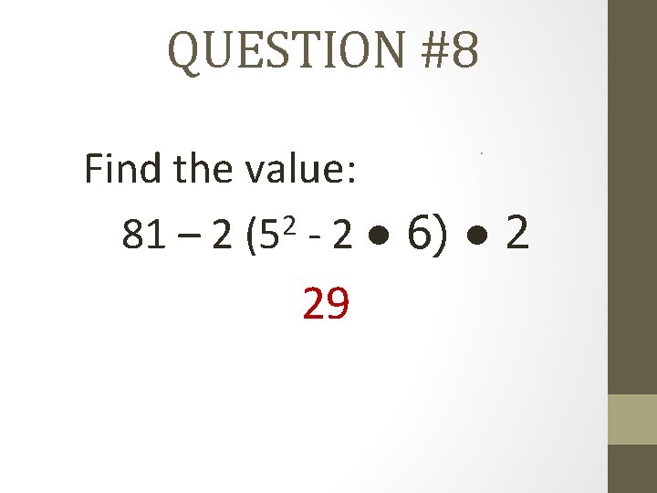 QUESTION #8 Find the value: 2 81 – 2 (5 - 2 ● 6)