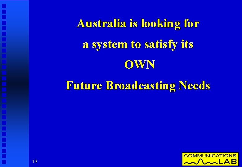 Australia is looking for a system to satisfy its OWN Future Broadcasting Needs 19
