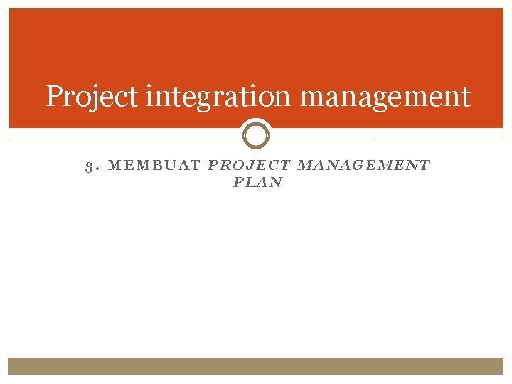 Project integration management 3. MEMBUAT PROJECT MANAGEMENT PLAN 