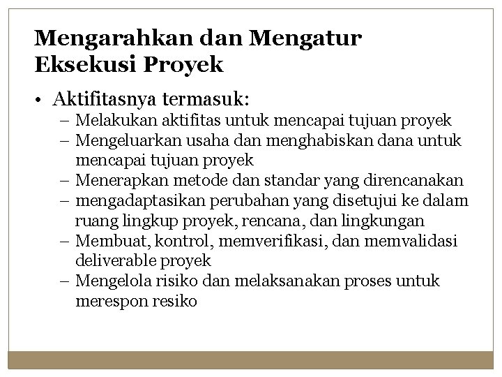 Mengarahkan dan Mengatur Eksekusi Proyek • Aktifitasnya termasuk: – Melakukan aktifitas untuk mencapai tujuan