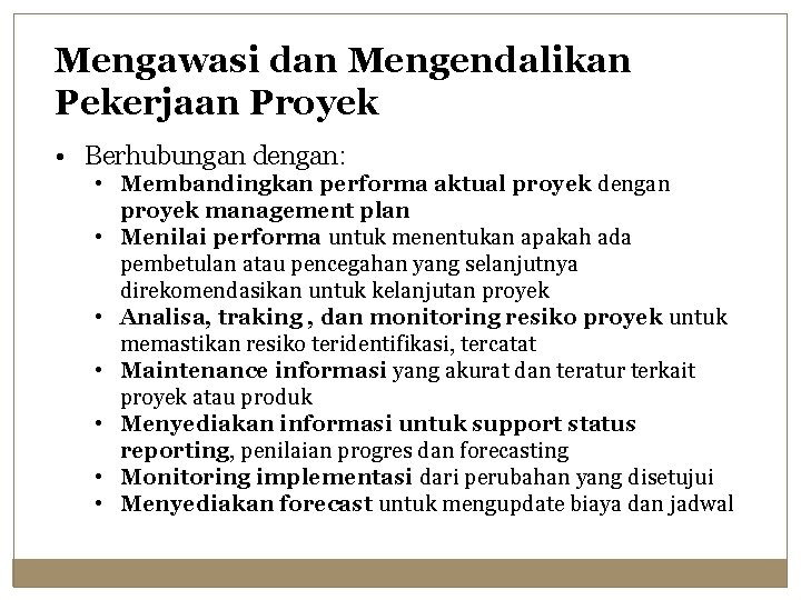 Mengawasi dan Mengendalikan Pekerjaan Proyek • Berhubungan dengan: • Membandingkan performa aktual proyek dengan