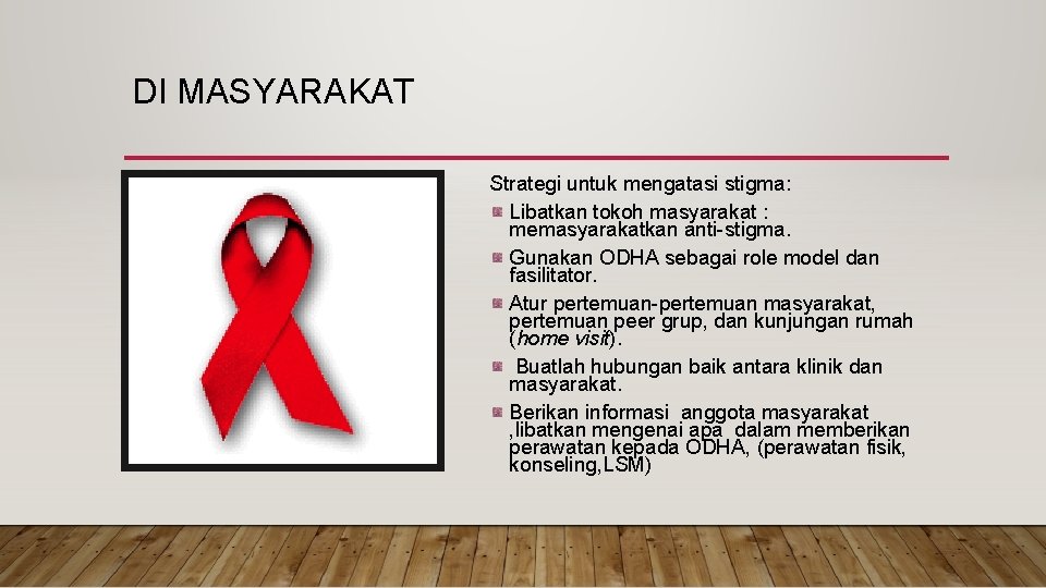 DI MASYARAKAT Strategi untuk mengatasi stigma: Libatkan tokoh masyarakat : memasyarakatkan anti-stigma. Gunakan ODHA