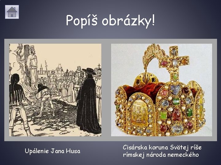 Popíš obrázky! Upálenie Jana Husa Cisárska koruna Svätej ríše rímskej národa nemeckého 