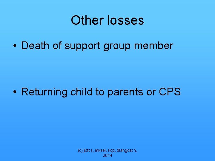 Other losses • Death of support group member • Returning child to parents or