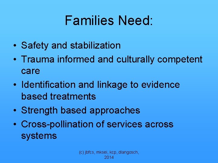 Families Need: • Safety and stabilization • Trauma informed and culturally competent care •